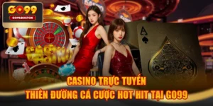 Casino Trực Tuyến - Thiên Đường Cá Cược Hot Hit Tại GO99