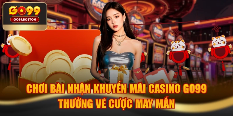 Chơi Bài Nhận Khuyến Mãi Casino GO99 Thưởng Vé Cược May Mắn