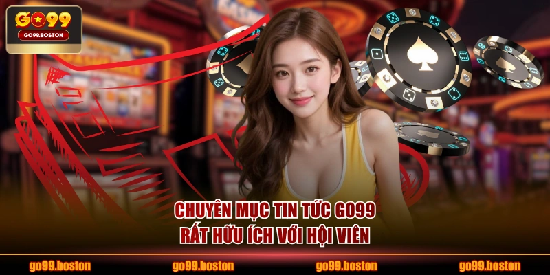 Chuyên mục tin tức GO99 rất hữu ích với hội viên