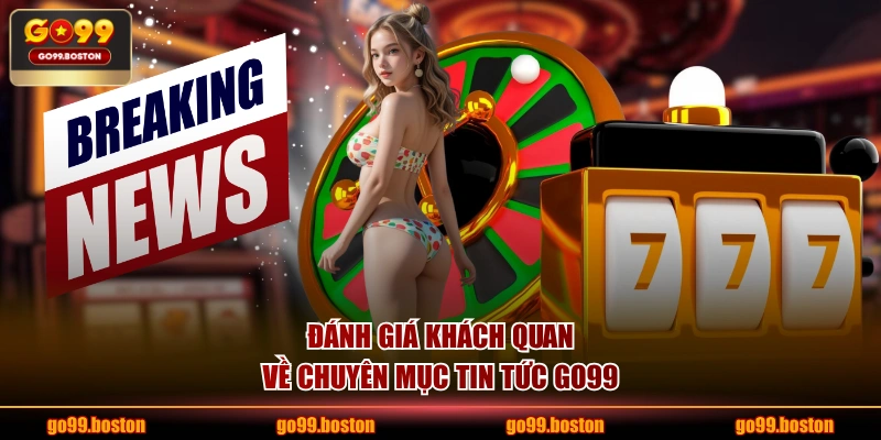 Đánh giá khách quan về chuyên mục tin tức GO99