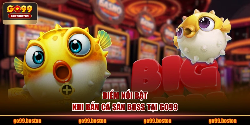 Điểm nổi bật khi bắn cá săn boss tại GO99