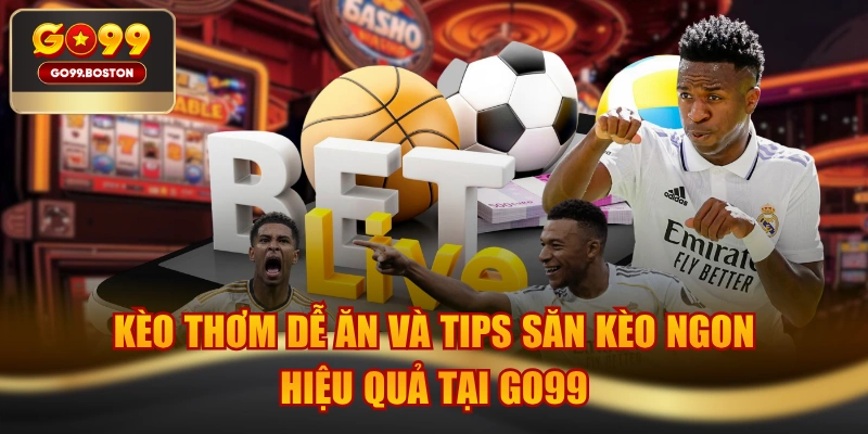 Kèo Thơm Dễ Ăn Và Tips Săn Kèo Ngon Hiệu Quả Tại GO99