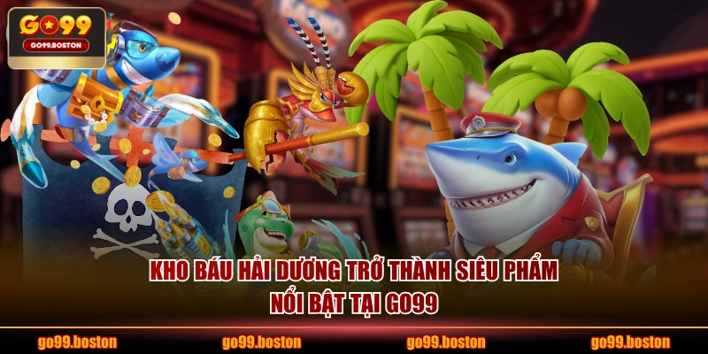Kho Báu Hải Dương trở thành siêu phẩm nổi bật tại GO99