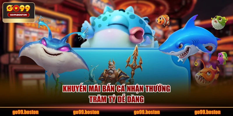 Khuyến mãi bắn cá nhận thưởng trăm tỷ dễ dàng