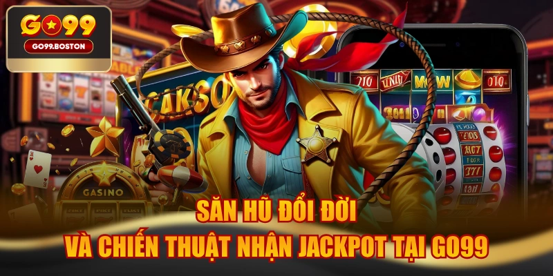 Săn Hũ Đổi Đời Và Chiến Thuật Nhận Jackpot Tại GO99