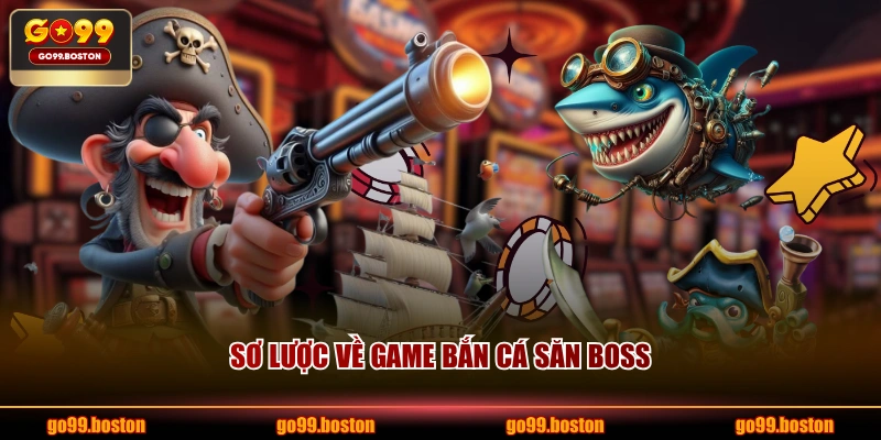 Sơ lược về game bắn cá săn boss