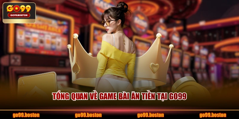 Tổng quan về game bài ăn tiền tại GO99