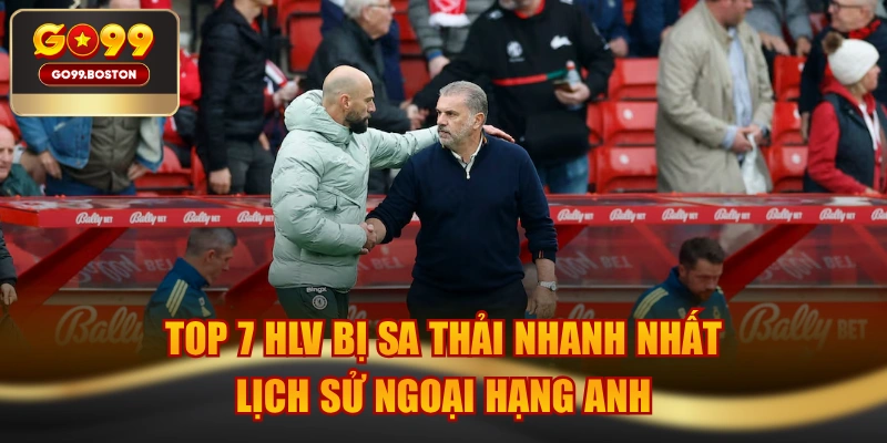 Top 7 HLV Bị Sa Thải Nhanh Nhất Lịch Sử Ngoại Hạng Anh