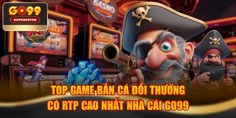 Top Game Bắn Cá Đổi Thưởng Có RTP Cao Nhất Nhà Cái GO99